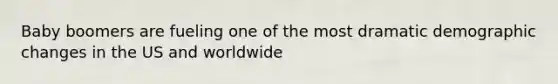 Baby boomers are fueling one of the most dramatic demographic changes in the US and worldwide
