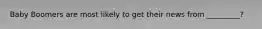 Baby Boomers are most likely to get their news from _________?