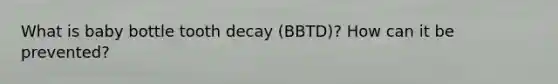 What is baby bottle tooth decay (BBTD)? How can it be prevented?