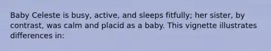 Baby Celeste is busy, active, and sleeps fitfully; her sister, by contrast, was calm and placid as a baby. This vignette illustrates differences in: