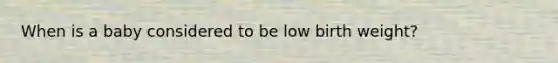 When is a baby considered to be low birth weight?