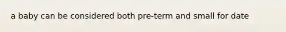 a baby can be considered both pre-term and small for date