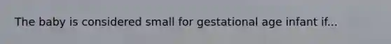 The baby is considered small for gestational age infant if...