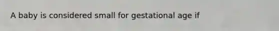 A baby is considered small for gestational age if