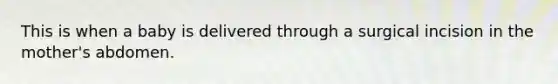 This is when a baby is delivered through a surgical incision in the mother's abdomen.
