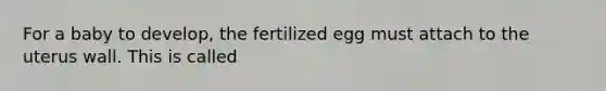 For a baby to develop, the fertilized egg must attach to the uterus wall. This is called