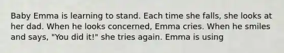 Baby Emma is learning to stand. Each time she falls, she looks at her dad. When he looks concerned, Emma cries. When he smiles and says, "You did it!" she tries again. Emma is using