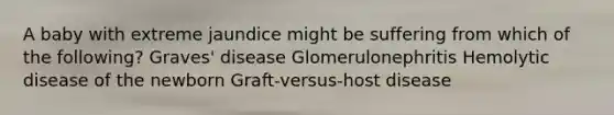 A baby with extreme jaundice might be suffering from which of the following? Graves' disease Glomerulonephritis Hemolytic disease of the newborn Graft-versus-host disease