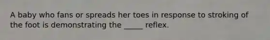 A baby who fans or spreads her toes in response to stroking of the foot is demonstrating the _____ reflex.