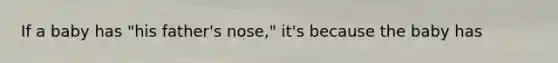 If a baby has "his father's nose," it's because the baby has