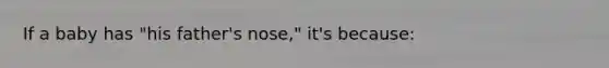 If a baby has "his father's nose," it's because: