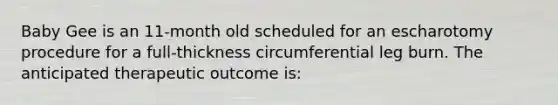 Baby Gee is an 11-month old scheduled for an escharotomy procedure for a full-thickness circumferential leg burn. The anticipated therapeutic outcome is: