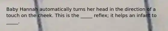 Baby Hannah automatically turns her head in the direction of a touch on the cheek. This is the _____ reflex; it helps an infant to _____.