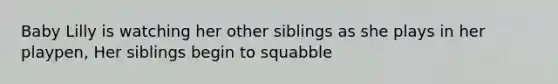 Baby Lilly is watching her other siblings as she plays in her playpen, Her siblings begin to squabble