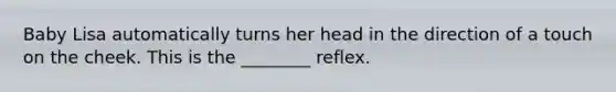 Baby Lisa automatically turns her head in the direction of a touch on the cheek. This is the ________ reflex.