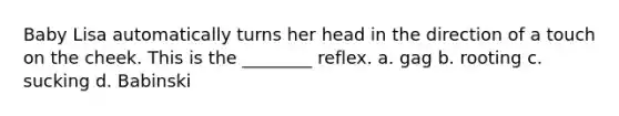 Baby Lisa automatically turns her head in the direction of a touch on the cheek. This is the ________ reflex. a. gag b. rooting c. sucking d. Babinski