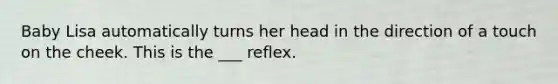 Baby Lisa automatically turns her head in the direction of a touch on the cheek. This is the ___ reflex.