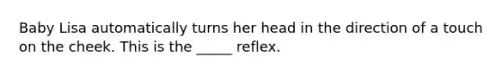 Baby Lisa automatically turns her head in the direction of a touch on the cheek. This is the _____ reflex.