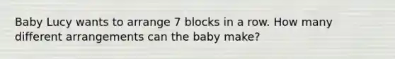 Baby Lucy wants to arrange 7 blocks in a row. How many different arrangements can the baby make?