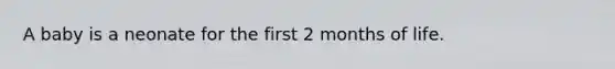 A baby is a neonate for the first 2 months of life.