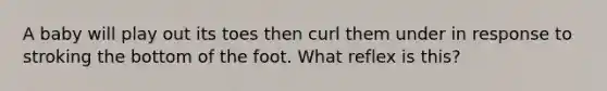 A baby will play out its toes then curl them under in response to stroking the bottom of the foot. What reflex is this?