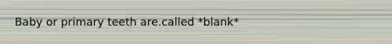 Baby or primary teeth are.called *blank*