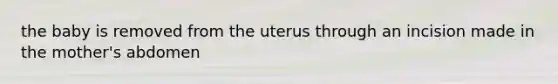 the baby is removed from the uterus through an incision made in the mother's abdomen