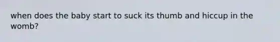 when does the baby start to suck its thumb and hiccup in the womb?