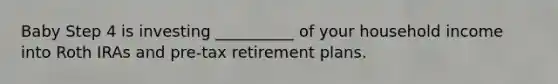 Baby Step 4 is investing __________ of your household income into Roth IRAs and pre-tax retirement plans.