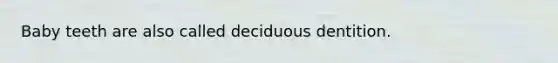 Baby teeth are also called deciduous dentition.