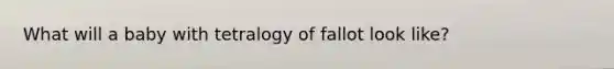 What will a baby with tetralogy of fallot look like?