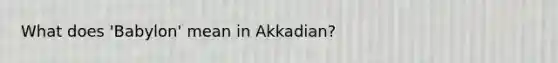 What does 'Babylon' mean in Akkadian?