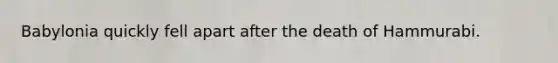 Babylonia quickly fell apart after the death of Hammurabi.