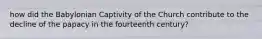 how did the Babylonian Captivity of the Church contribute to the decline of the papacy in the fourteenth century?