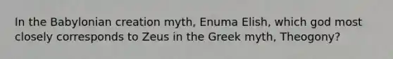 In the Babylonian creation myth, Enuma Elish, which god most closely corresponds to Zeus in the Greek myth, Theogony?