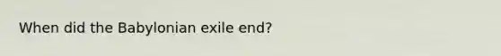 When did the Babylonian exile end?