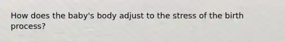 How does the baby's body adjust to the stress of the birth process?