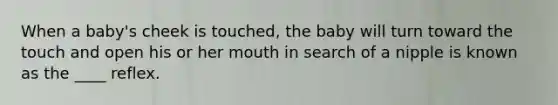 When a baby's cheek is touched, the baby will turn toward the touch and open his or her mouth in search of a nipple is known as the ____ reflex.