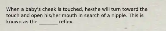 When a baby's cheek is touched, he/she will turn toward the touch and open his/her mouth in search of a nipple. This is known as the ________ reflex.