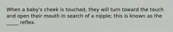 When a baby's cheek is touched, they will turn toward the touch and open their mouth in search of a nipple; this is known as the _____ reflex.