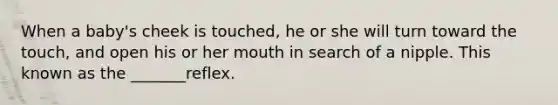 When a baby's cheek is touched, he or she will turn toward the touch, and open his or her mouth in search of a nipple. This known as the _______reflex.