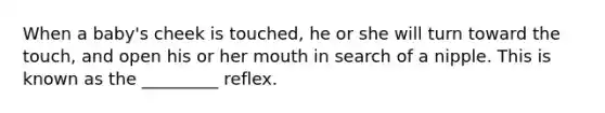 When a baby's cheek is touched, he or she will turn toward the touch, and open his or her mouth in search of a nipple. This is known as the _________ reflex.