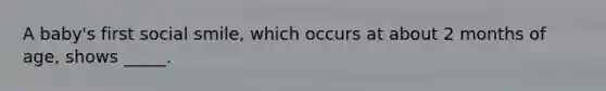 A baby's first social smile, which occurs at about 2 months of age, shows _____.