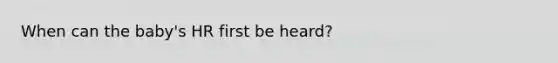 When can the baby's HR first be heard?