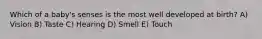 Which of a baby's senses is the most well developed at birth? A) Vision B) Taste C) Hearing D) Smell E) Touch