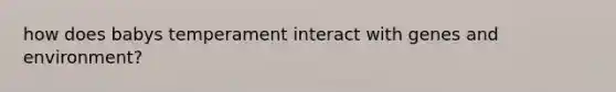 how does babys temperament interact with genes and environment?