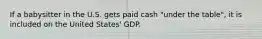 If a babysitter in the U.S. gets paid cash "under the table", it is included on the United States' GDP.