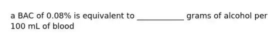 a BAC of 0.08% is equivalent to ____________ grams of alcohol per 100 mL of blood