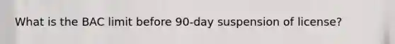 What is the BAC limit before 90-day suspension of license?