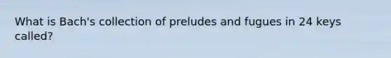 What is Bach's collection of preludes and fugues in 24 keys called?